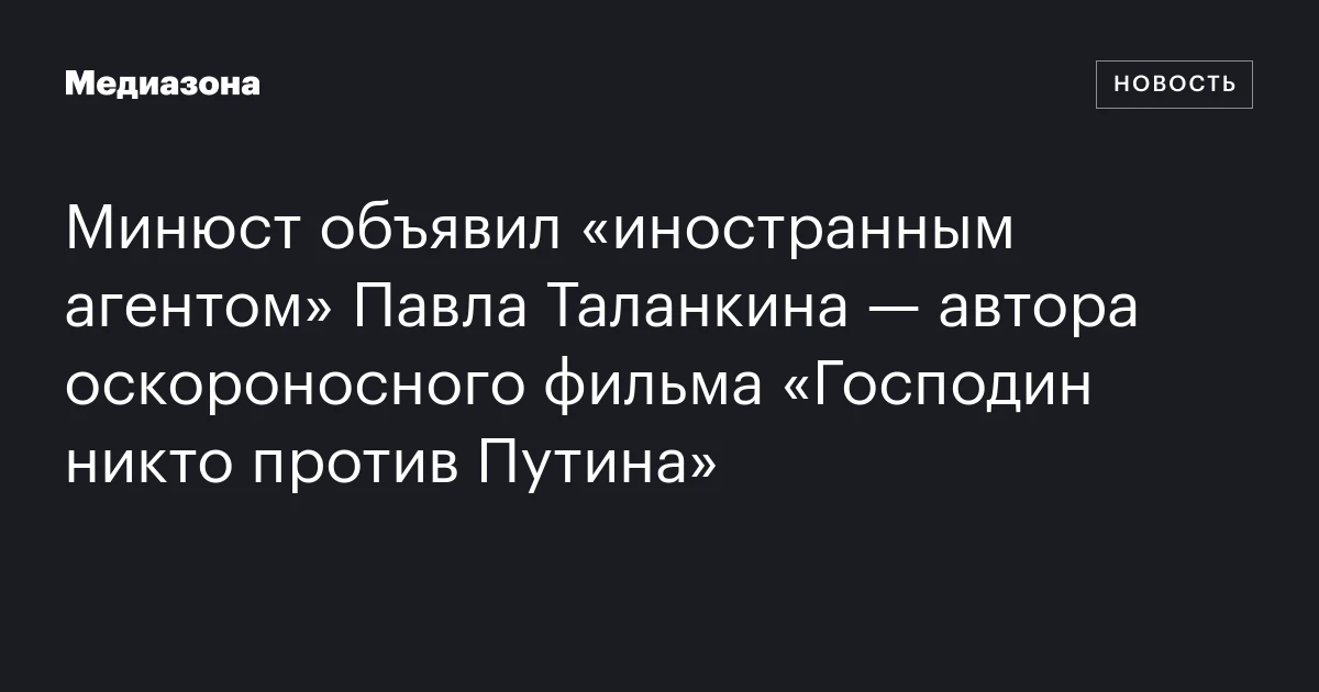 Минюст объявил «иностранным агентом» Павла Таланкина — автора оскороносного фильма «Господин никто против Путина»