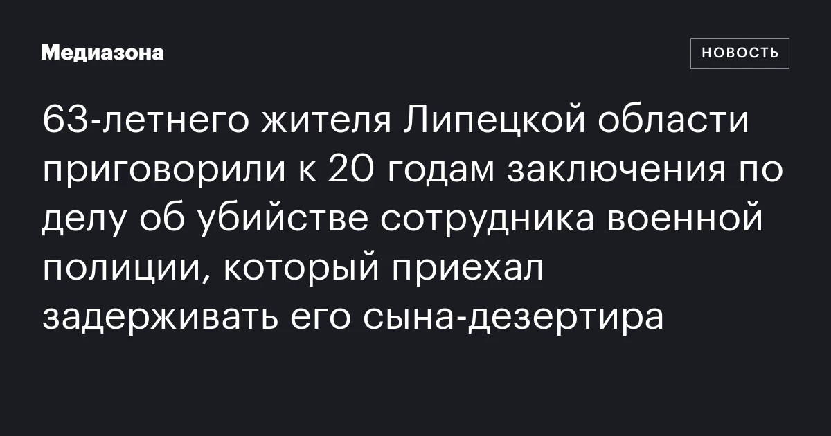 63‑летнего жителя Липецкой области приговорили к 20 годам заключения по делу об убийстве сотрудника военной полиции, который приехал задерживать его сына‑дезертира