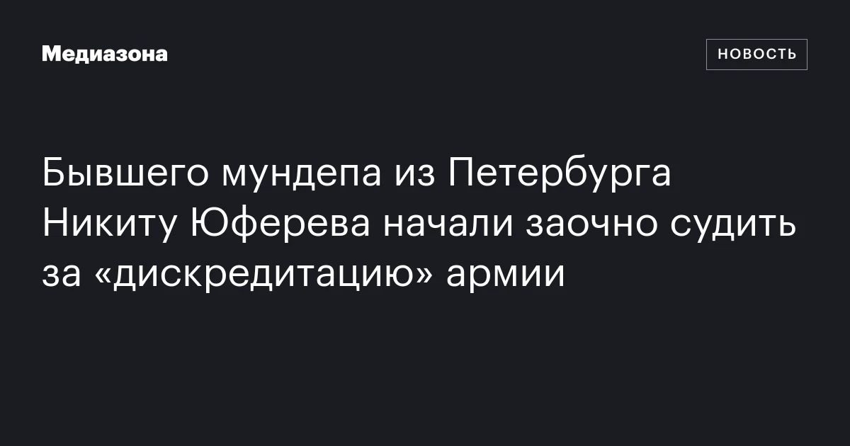 Бывшего мундепа из Петербурга Никиту Юферева начали заочно судить за «дискредитацию» армии