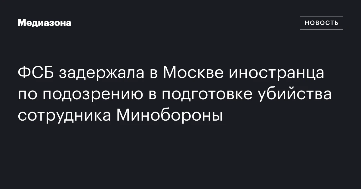ФСБ задержала в Москве иностранца по подозрению в подготовке убийства сотрудника Минобороны