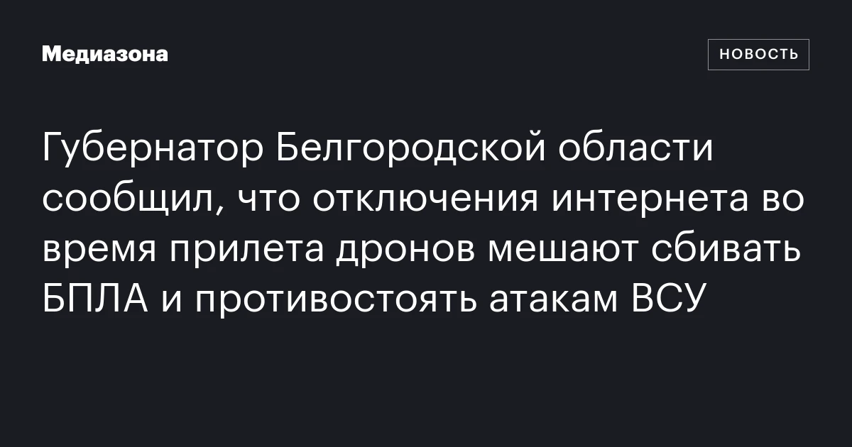 Губернатор Белгородской области сообщил, что отключения интернета во время прилета дронов мешают сбивать БПЛА и противостоять атакам ВСУ