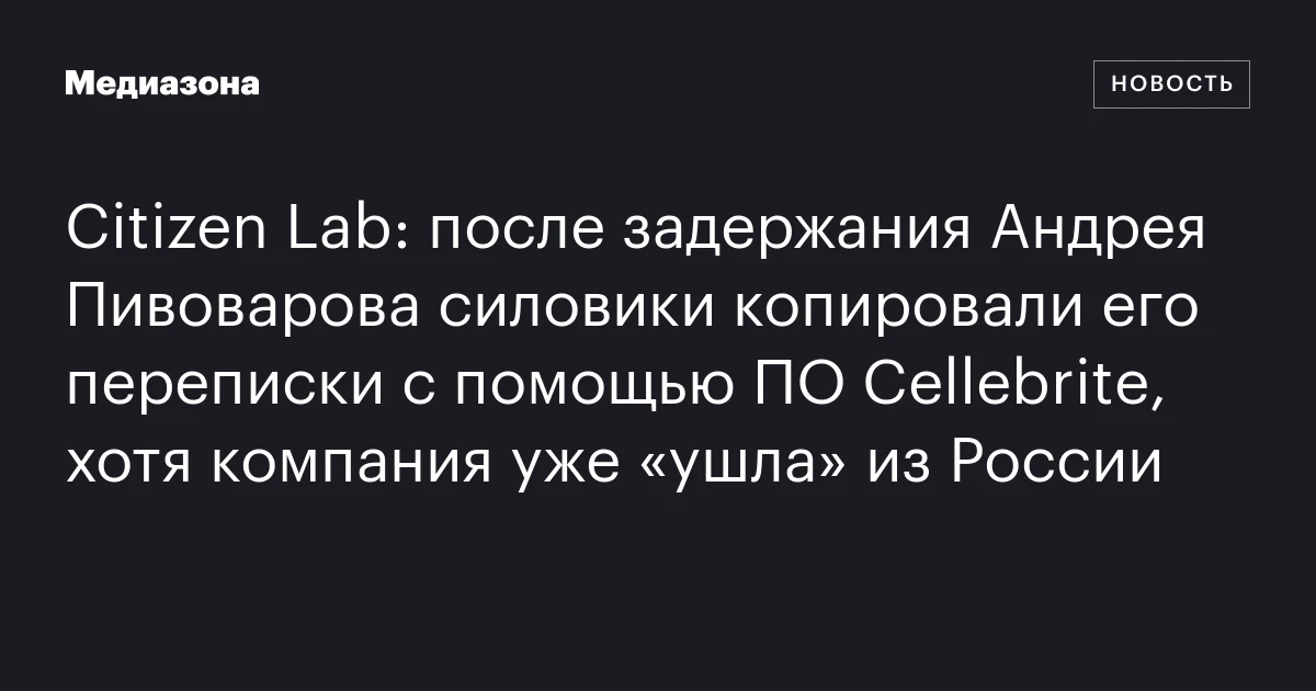 Citizen Lab: после задержания Андрея Пивоварова силовики копировали его переписки с помощью ПО Cellebrite, хотя компания уже «ушла» из России