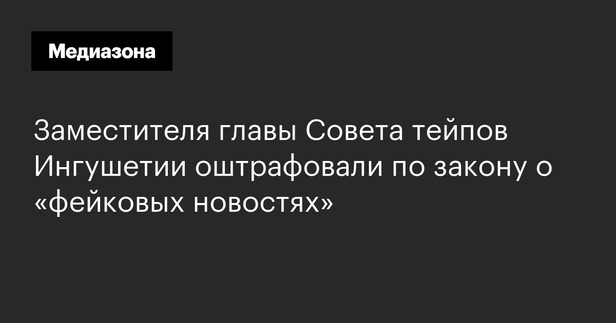 Заместителя главы совета тейпов ингушетии оштрафовали по закону о «фейковых новостях»