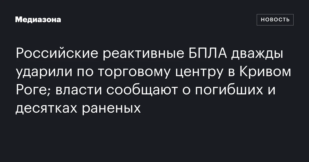 Российские реактивные БПЛА дважды ударили по торговому центру в Кривом Роге; власти сообщают о погибших и десятках раненых