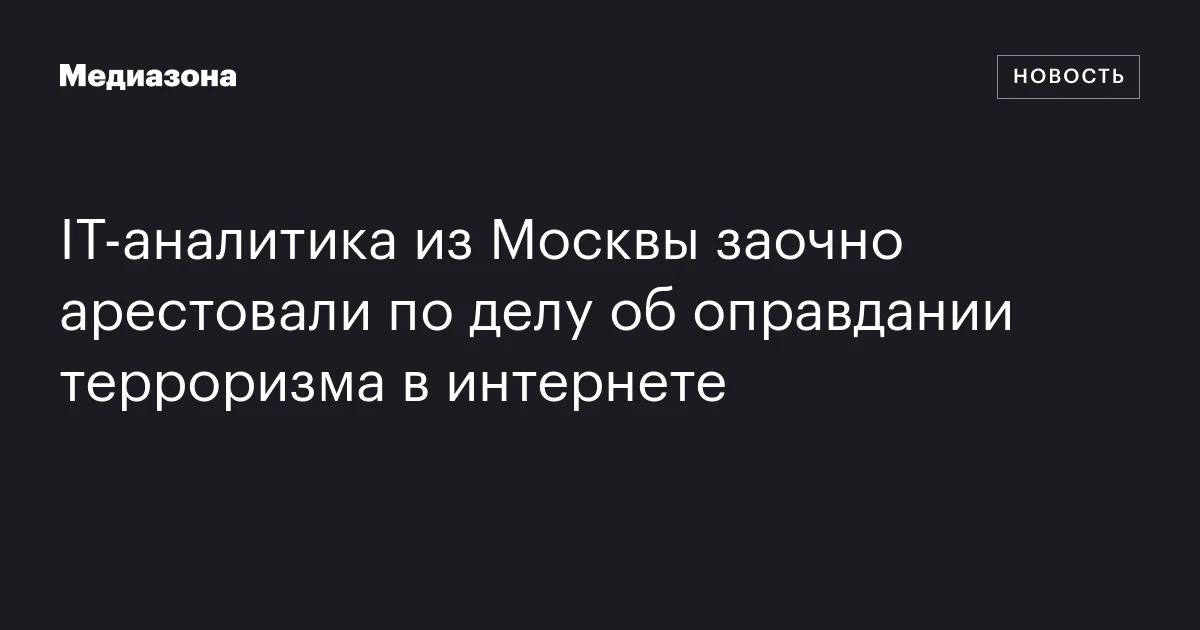 IT‑аналитика из Москвы заочно арестовали по делу об оправдании терроризма в интернете