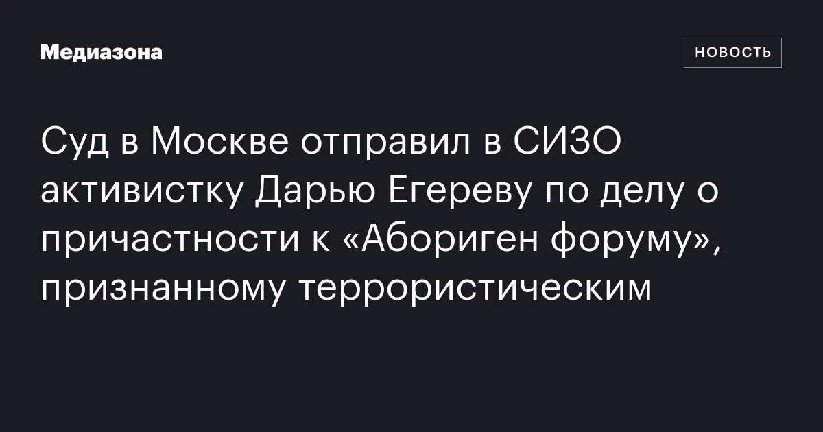 Суд в Москве отправил в СИЗО активистку Дарью Егереву по делу о причастности к «Абориген форуму», признанному террористическим