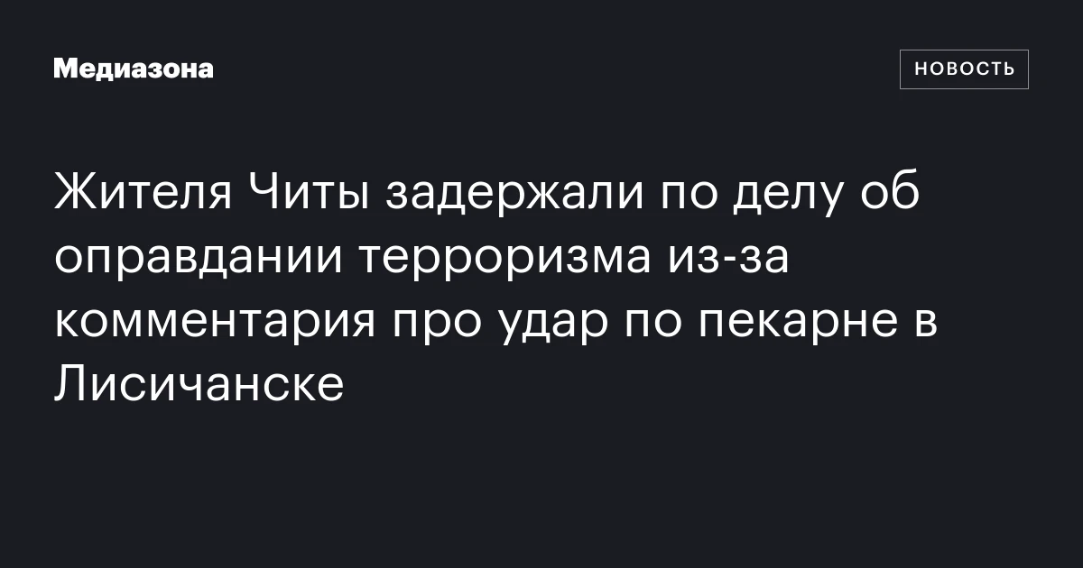 Жителя Читы задержали по делу об оправдании терроризма из‑за комментария про удар по пекарне в Лисичанске