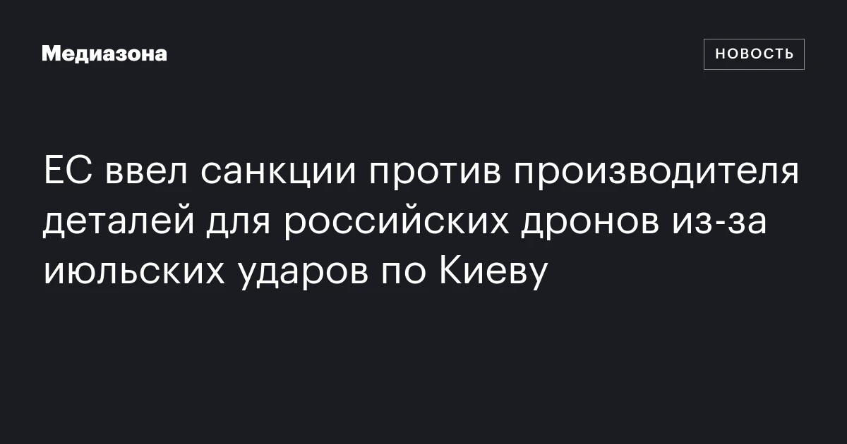 ЕС ввел санкции против производителя деталей для российских дронов из‑за июльских ударов по Киеву