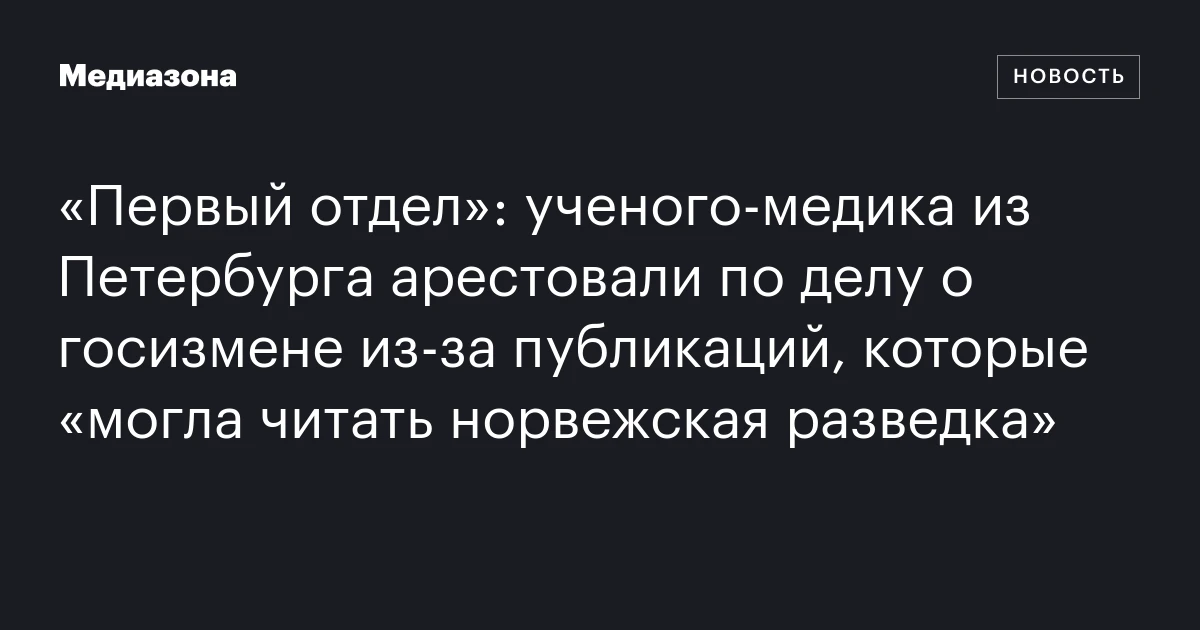 «Первый отдел»: ученого-медика из Петербурга арестовали по делу о госизмене из-за публикаций, которые «могла читать норвежская разведка»