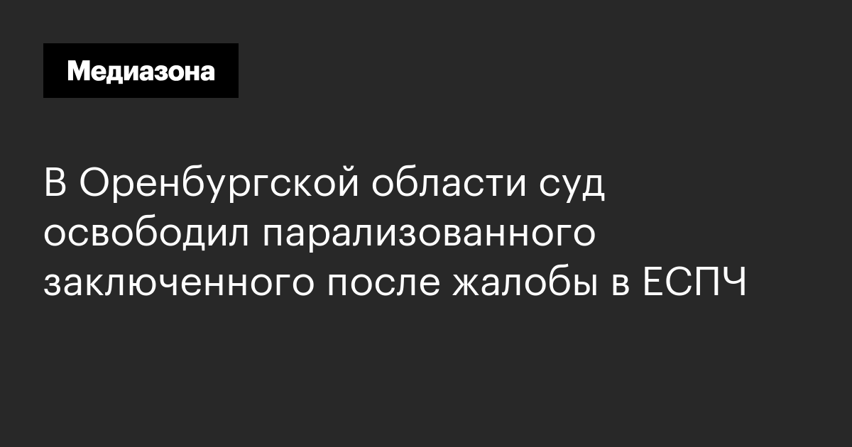 В оренбургской области суд освободил парализованного заключенного после жалобы в еспч
