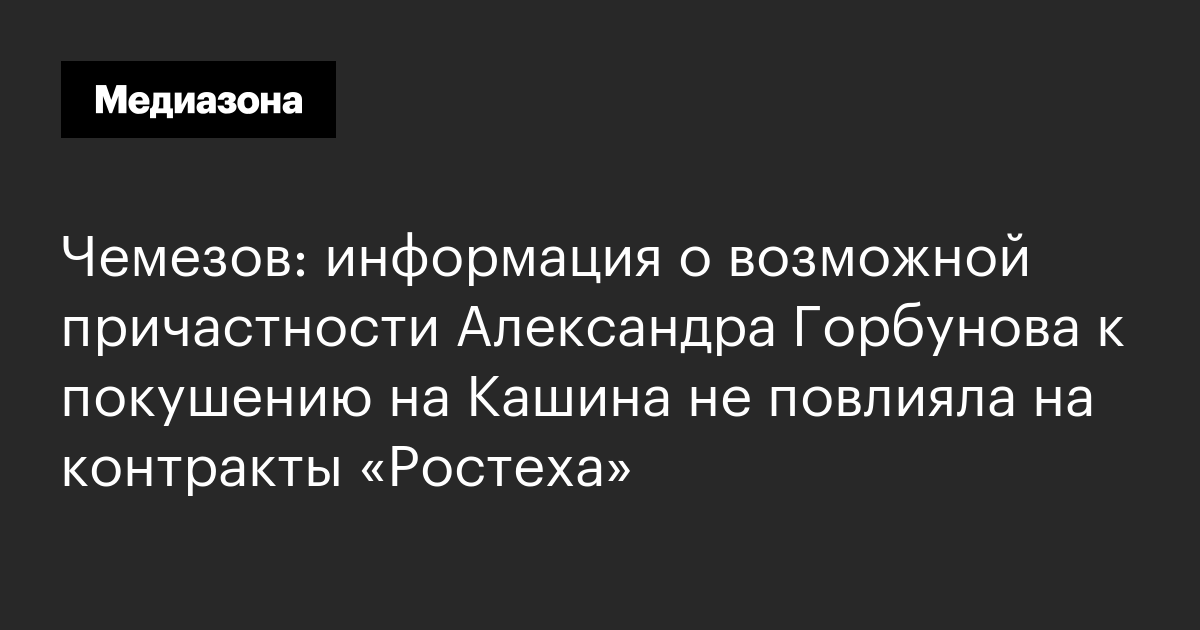 Чемезов: информация о возможной причастности александра горбунова к покушению на кашина не повлияла на контракты «ростеха»