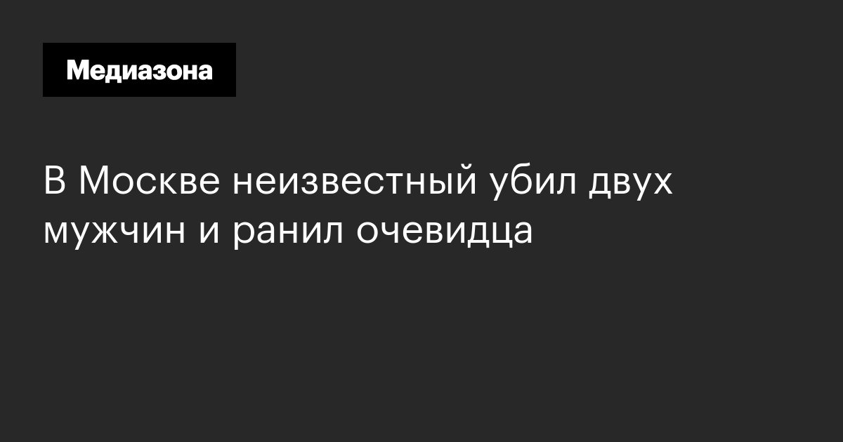 В Москве неизвестный убил двух мужчин и ранил очевидца