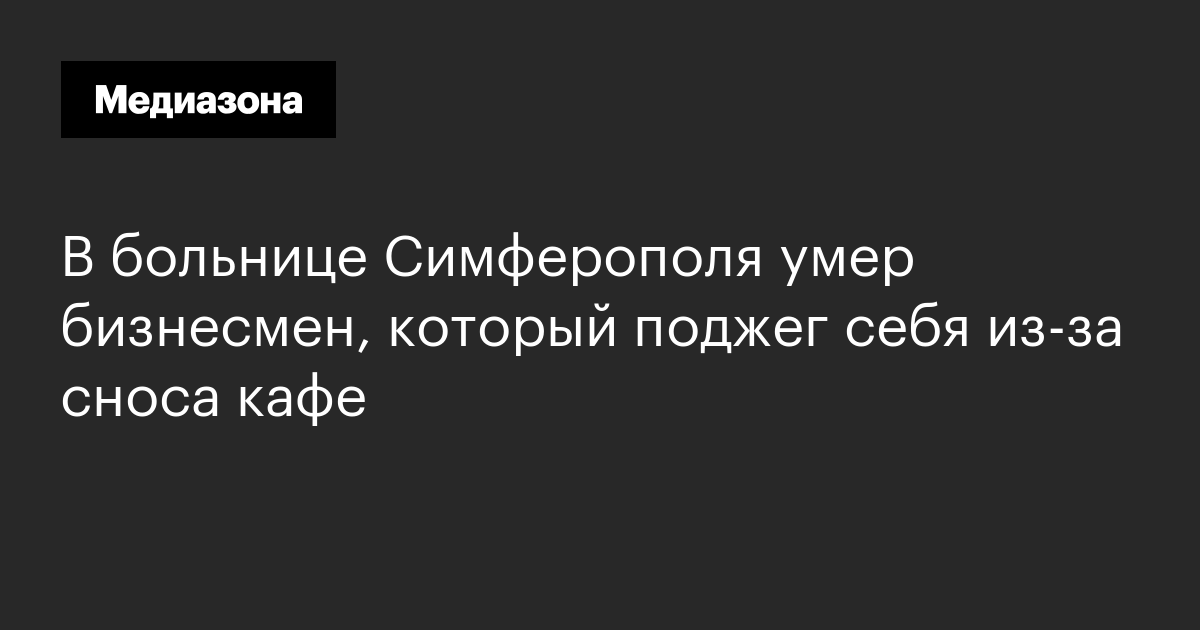 В больнице симферополя умер бизнесмен, который поджег себя из-за сноса кафе