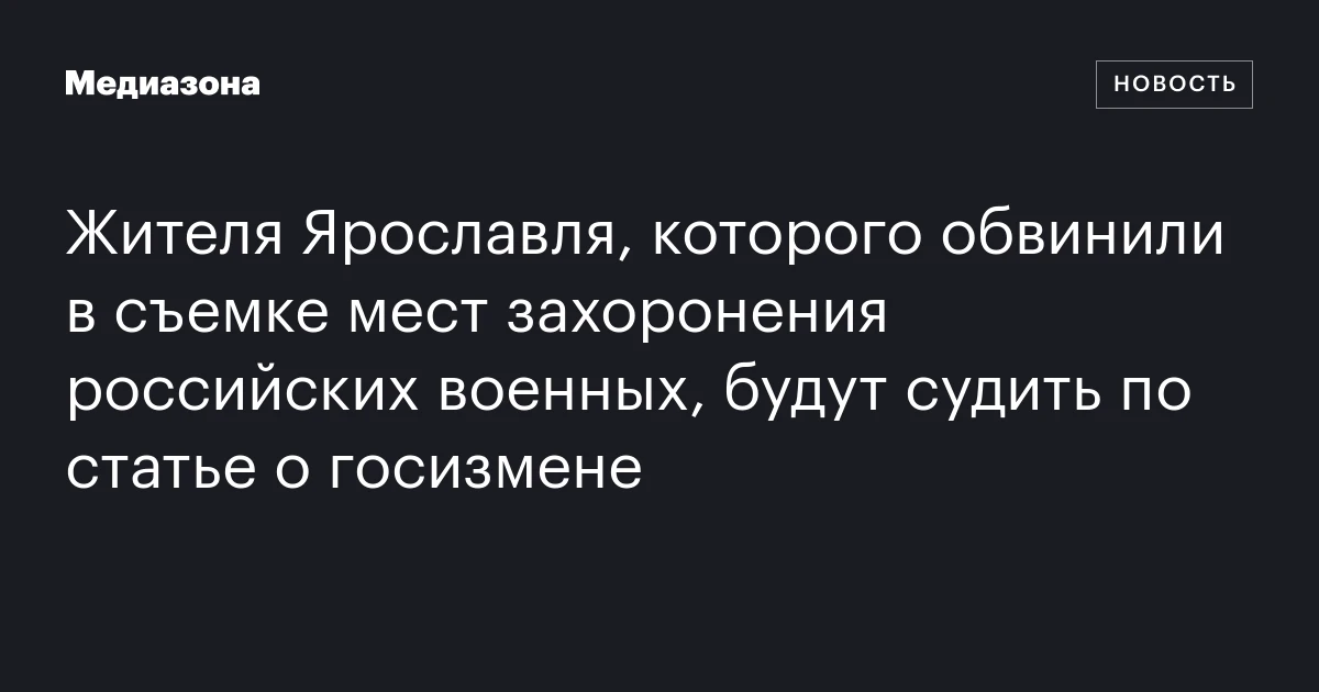 Жителя Ярославля, которого обвинили в съемке мест захоронения российских военных, будут судить по статье о госизмене