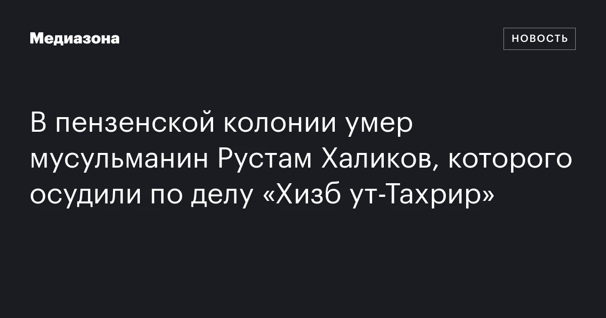 В пензенской колонии умер осужденный по делу «Хизб ут-Тахрир» Рустам Халиков