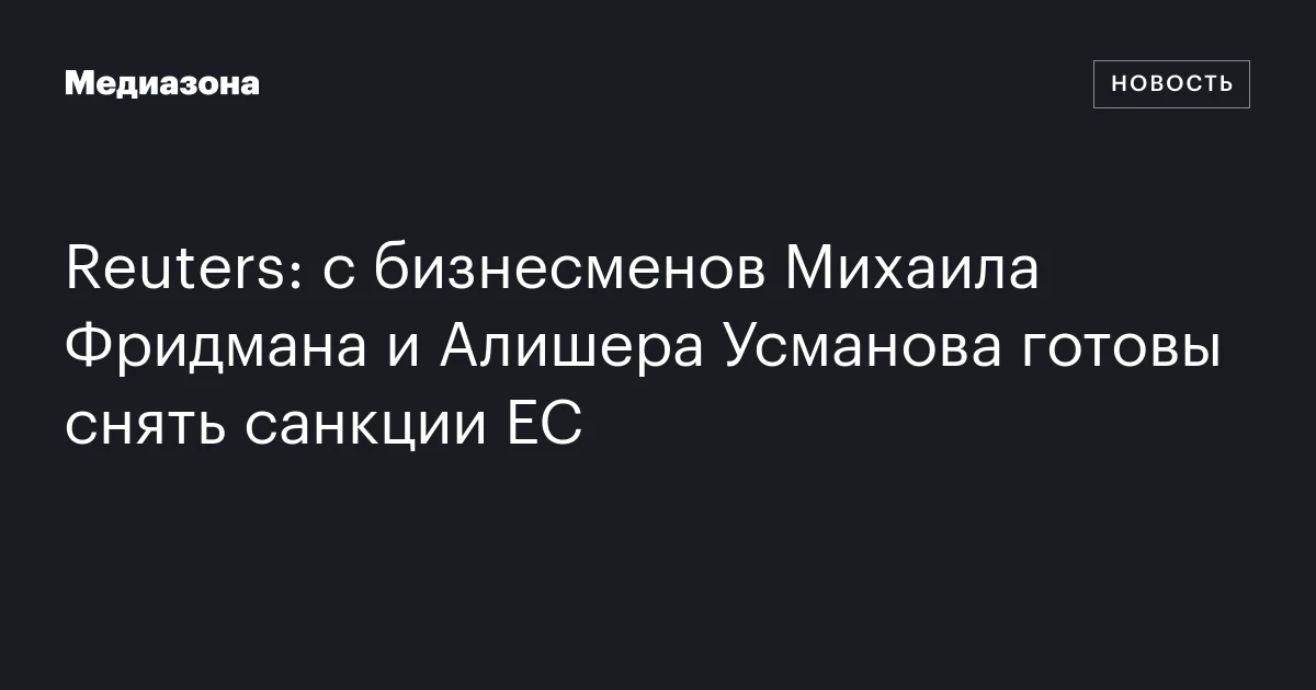 Reuters: с бизнесменов Михаила Фридмана и Алишера Усманова готовы снять санкции ЕС