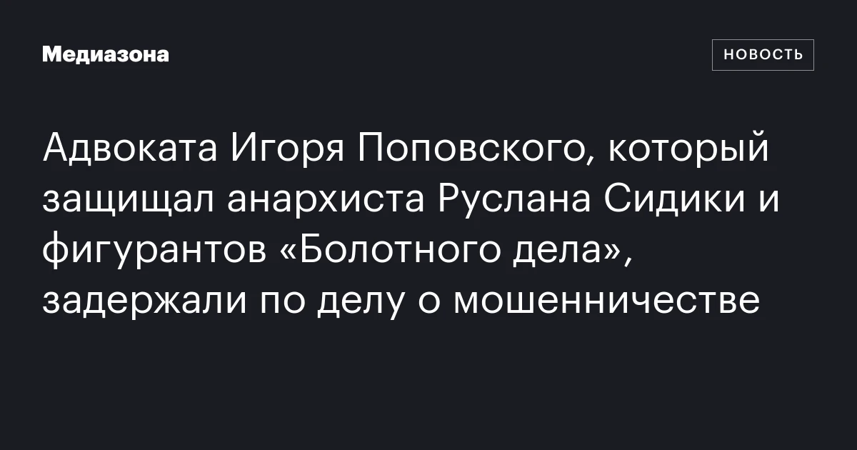 Адвоката Игоря Поповского, который защищал анархиста Руслана Сидики и фигурантов «Болотного дела», задержали по делу о мошенничестве