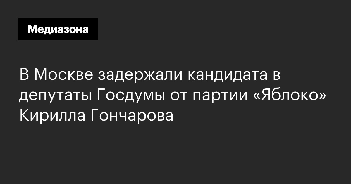 В москве задержали кандидата в депутаты госдумы от партии «яблоко» кирилла гончарова