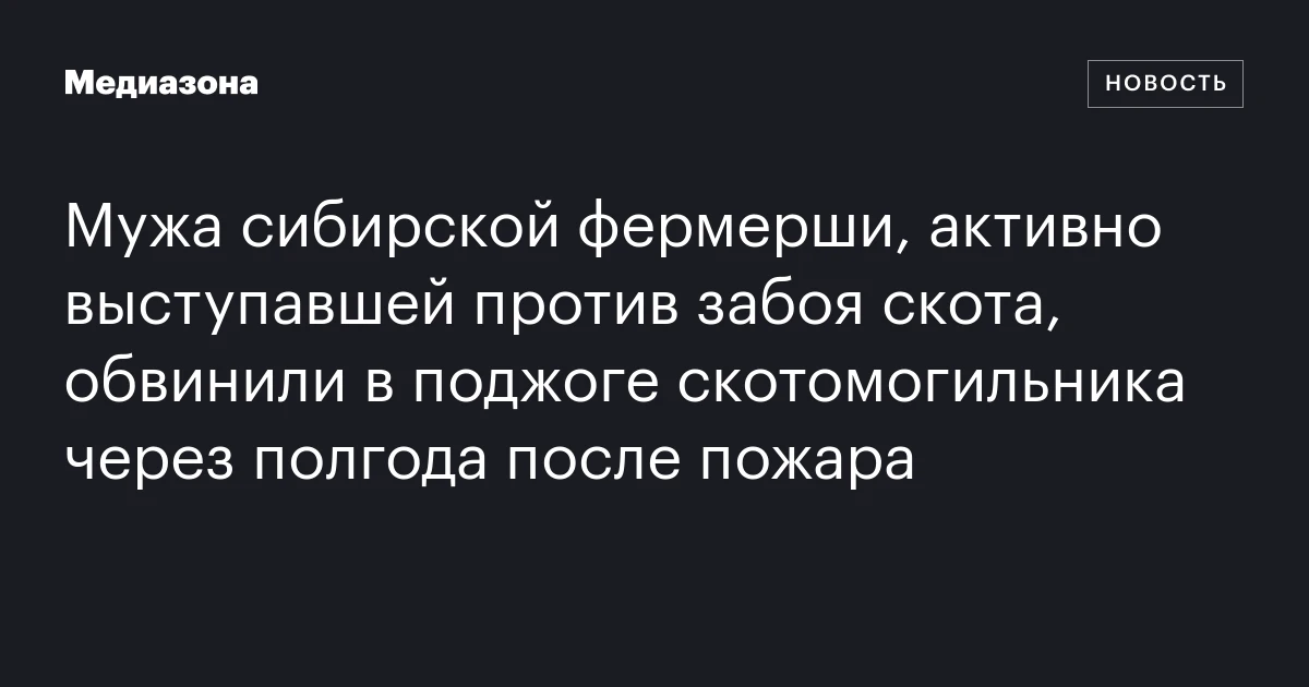 Мужа сибирской фермерши, активно выступавшей против забоя скота, обвинили в поджоге скотомогильника через полгода после пожара