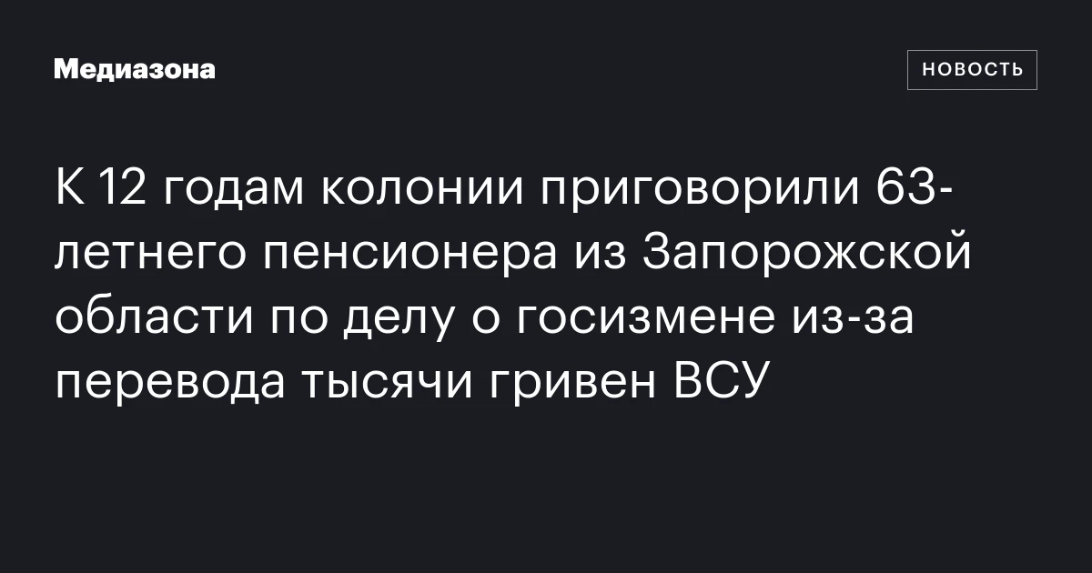 К 12 годам колонии приговорили 63‑летнего пенсионера из Запорожской области по делу о госизмене из‑за перевода тысячи гривен ВСУ
