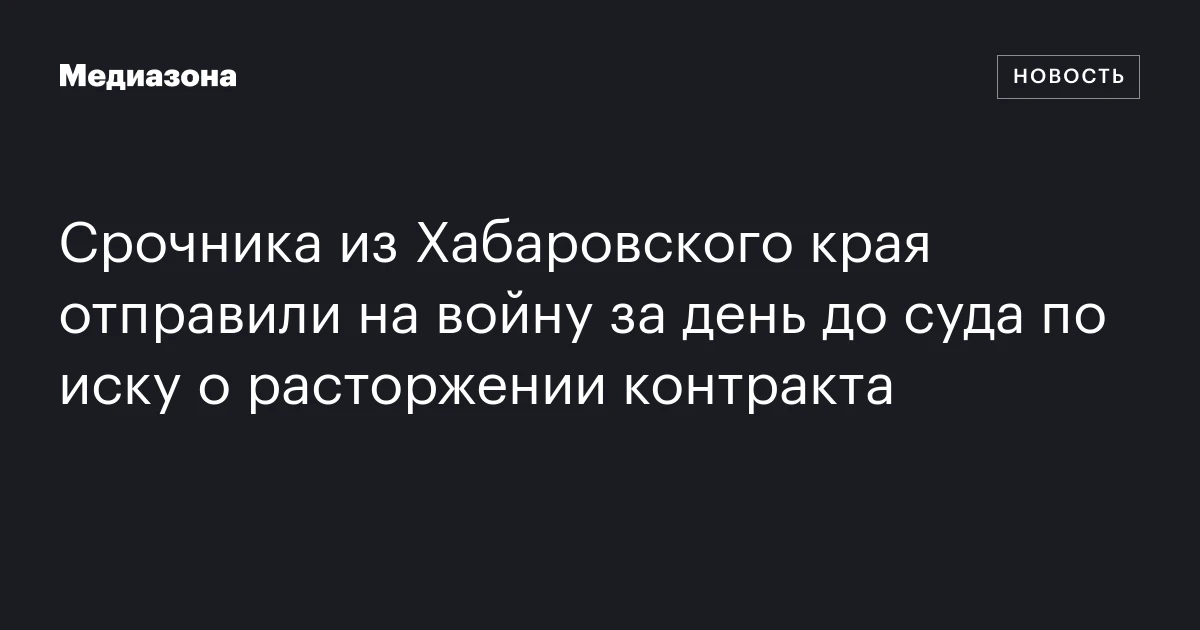 Срочника из Хабаровского края отправили на войну за день до суда по иску о расторжении контракта