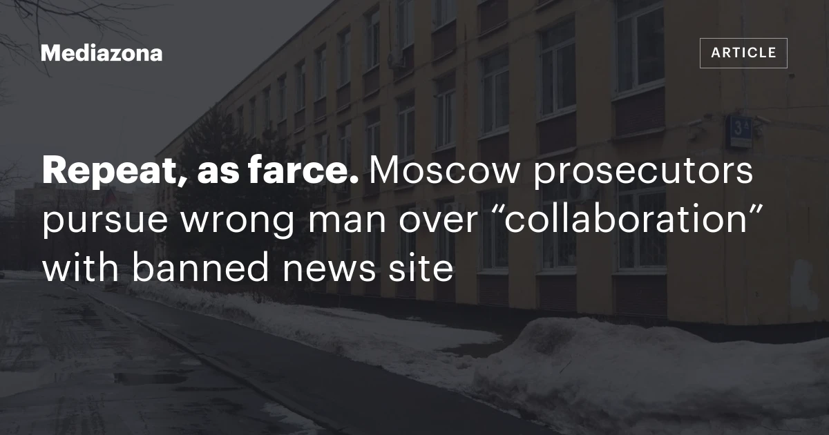 Repeat, as farce. Moscow prosecutors pursue wrong man over “collaboration” with banned news site