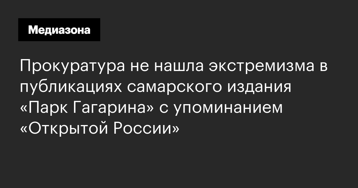 Прокуратура не нашла экстремизма в публикациях самарского издания «парк гагарина» с упоминанием «открытой россии»