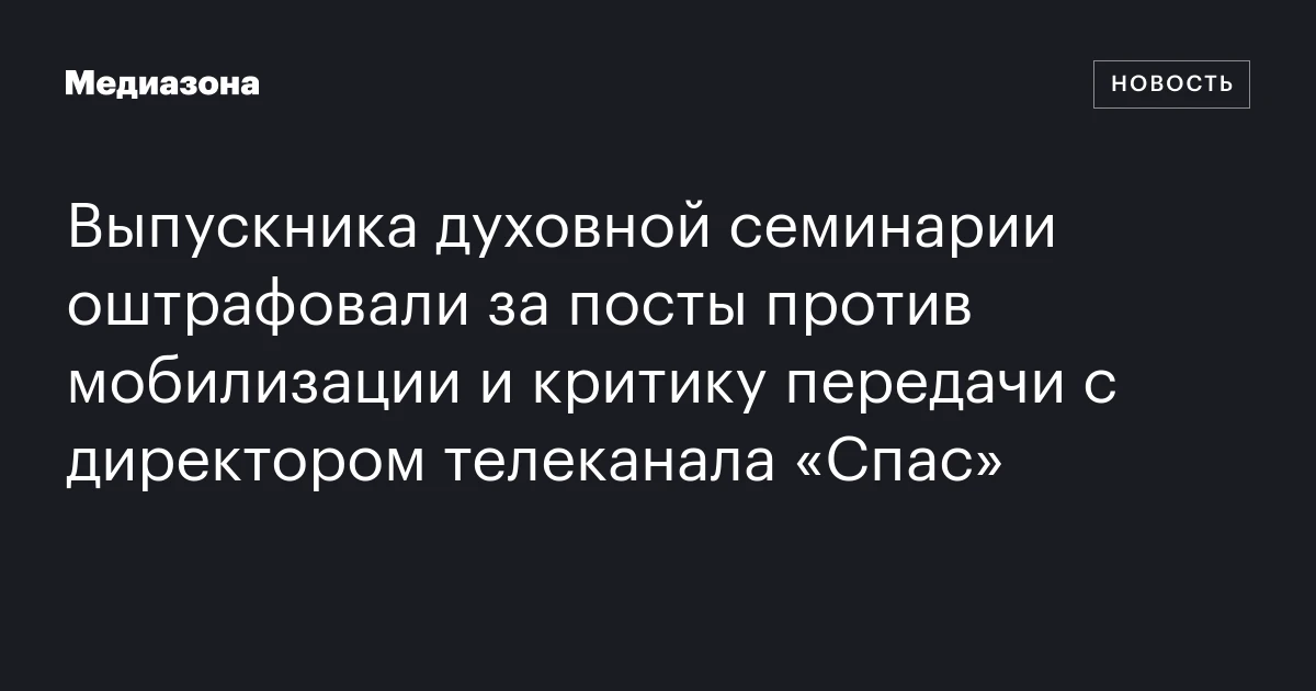 Выпускника духовной семинарии оштрафовали за посты против мобилизации и критику передачи с директором телеканала «Спас»