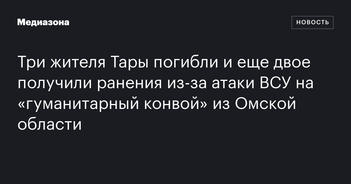 Три жителя Тары погибли и еще двое получили ранения из‑за атаки ВСУ на «гуманитарный конвой» из Омской области