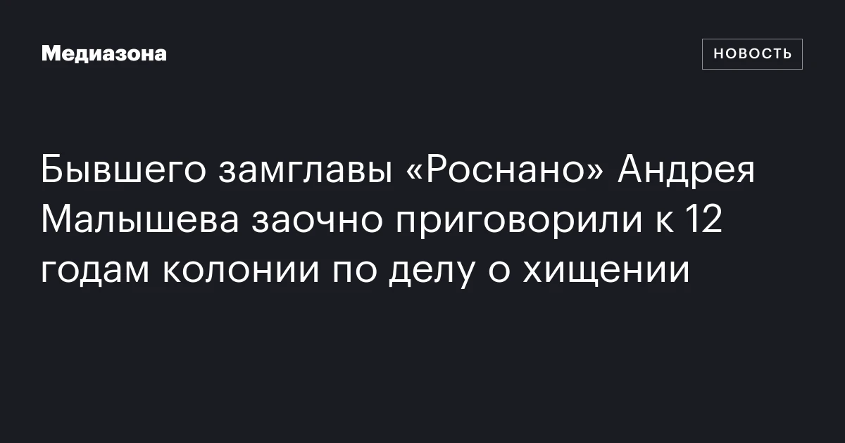 Бывшего замглавы «Роснано» Андрея Малышева заочно приговорили к 12 годам колонии по делу о хищении