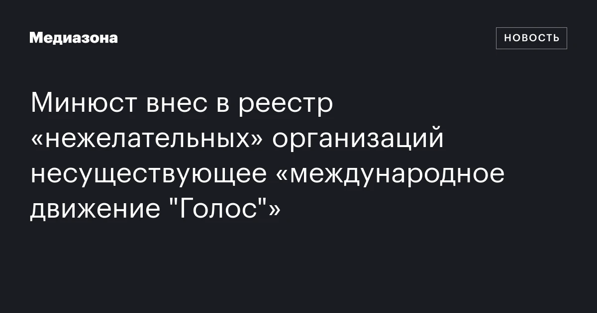 Минюст внес в реестр «нежелательных» организаций несуществующее «международное движение "Голос"»
