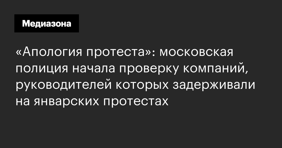 «апология протеста»: московская полиция начала проверку компаний, руководителей которых задерживали на январских протестах
