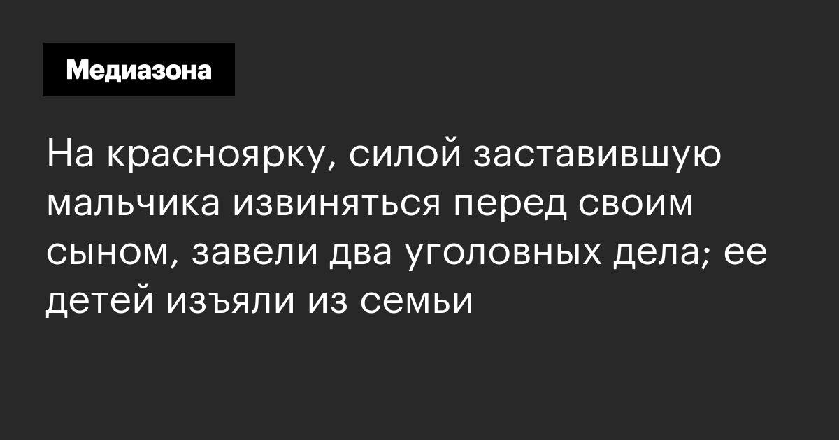 На красноярку, силой заставившую мальчика извиняться перед своим сыном, завели два уголовных дела; ее детей изъяли из семьи