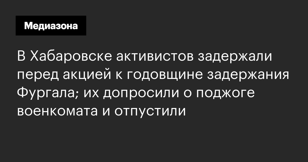 В Хабаровске активистов задержали перед акцией к годовщине задержания ...