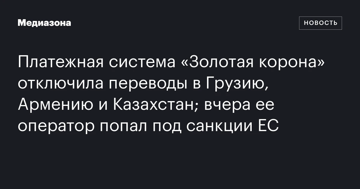 Платежная система «Золотая корона» отключила переводы в Грузию, Армению и Казахстан; вчера ее оператор попал под санкции ЕС