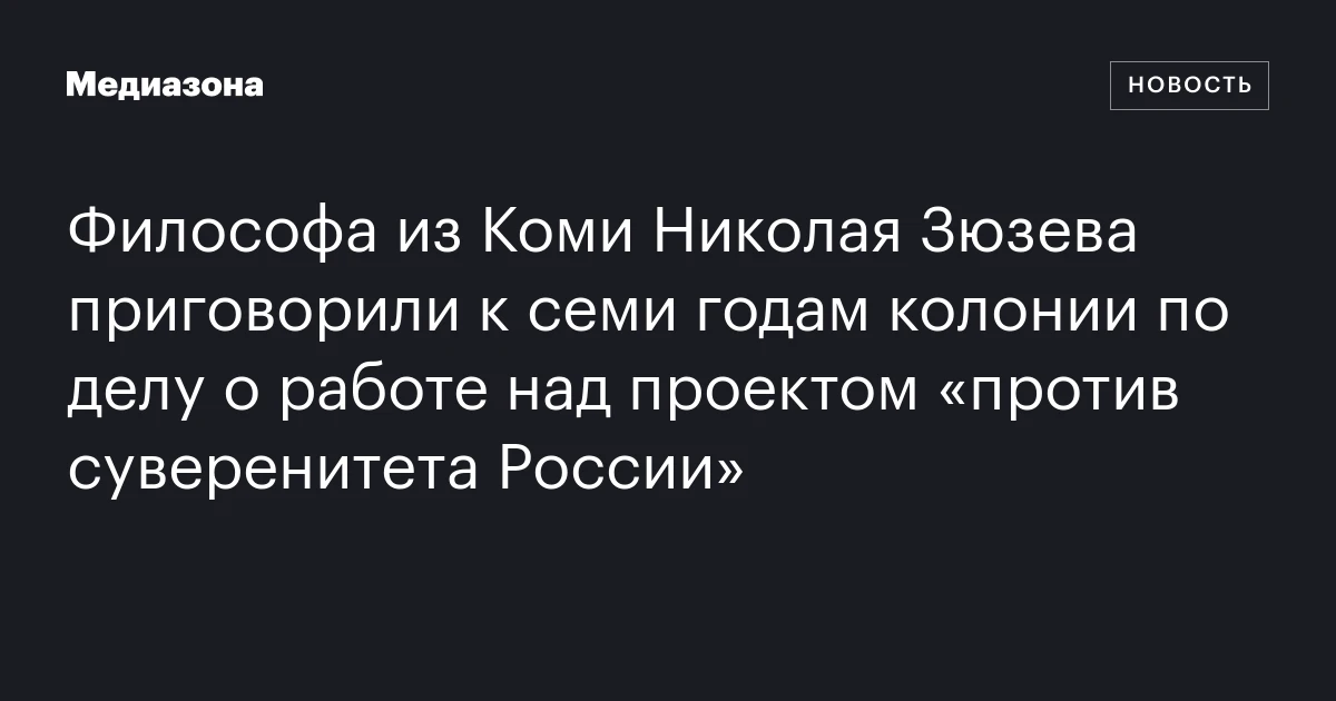 Философа из Коми Николая Зюзева приговорили к семи годам колонии по делу о работе над проектом «против суверенитета России»