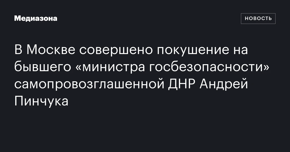 В Москве совершено покушение на бывшего «министра госбезопасности» самопровозглашенной ДНР Андрей Пинчука