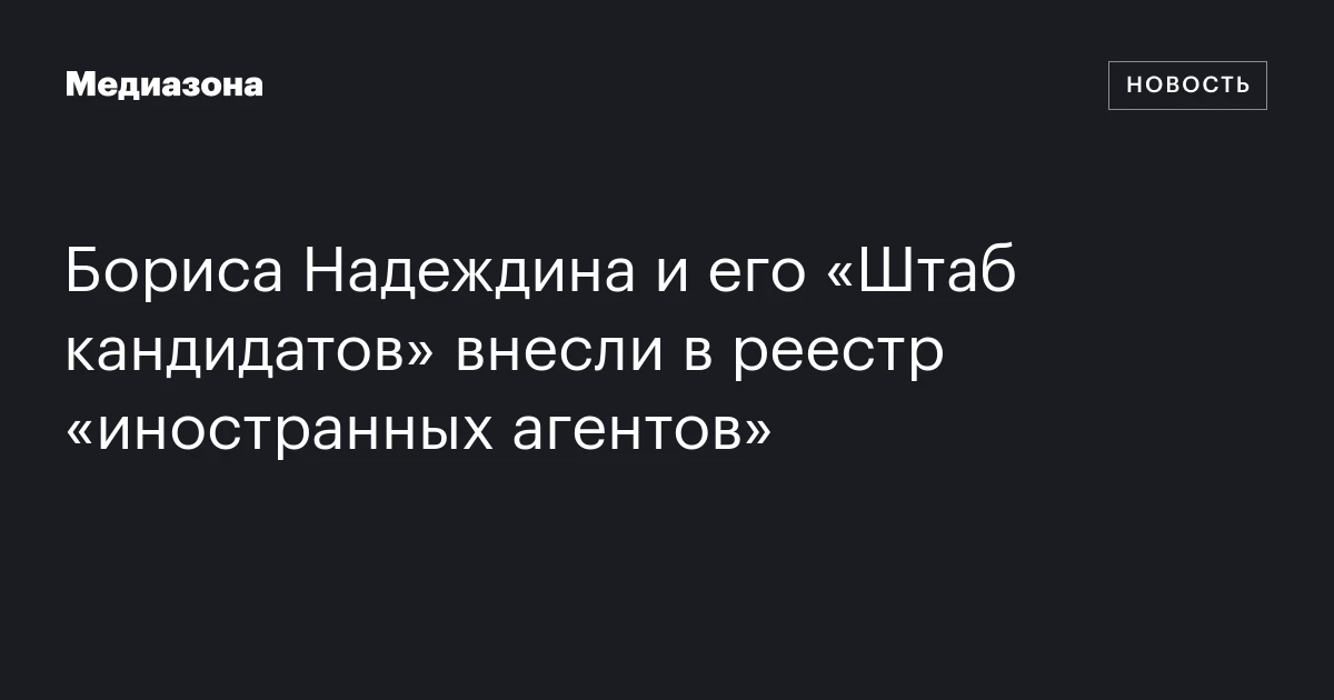 Бориса Надеждина и его «Штаб кандидатов» внесли в реестр «иностранных агентов»