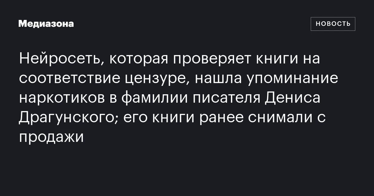Нейросеть, которая проверяет книги на соответствие цензуре, нашла упоминание наркотиков в фамилии писателя Дениса Драгунского; его книги ранее снимали с продажи