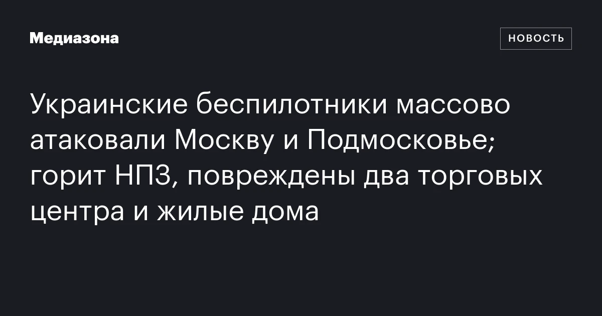 Украинские беспилотники массово атаковали Москву и Подмосковье; горит НПЗ, повреждены два торговых центра и жилые дома