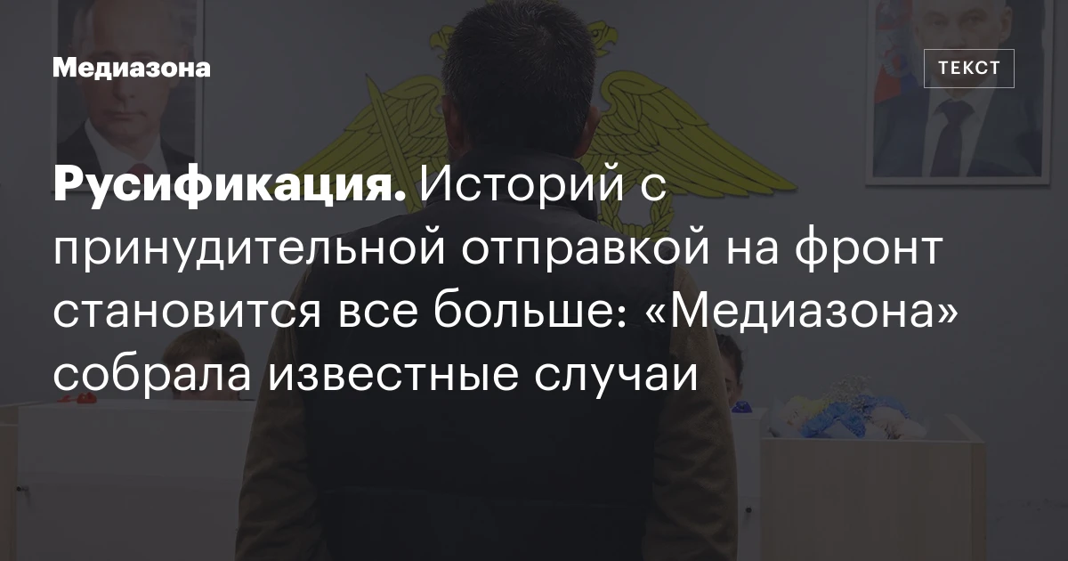 Русификация. Историй с принудительной отправкой на фронт становится все больше: «Медиазона» собрала известные случаи