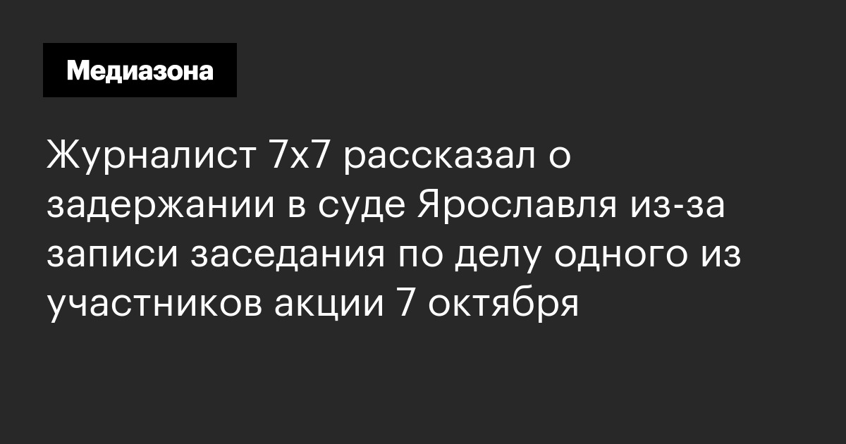 Журналист 7х7 рассказал о задержании в суде ярославля из-за записи заседания по делу одного из участников акции 7 октября