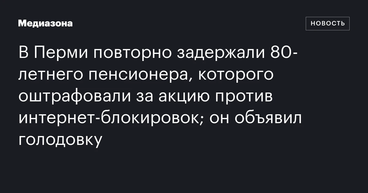 В Перми повторно задержали 80‑летнего пенсионера, которого оштрафовали за акцию против интернет‑блокировок; он объявил голодовку