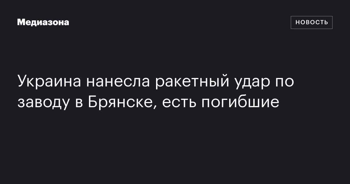 Украина нанесла ракетный удар по заводу в Брянске, есть погибшие