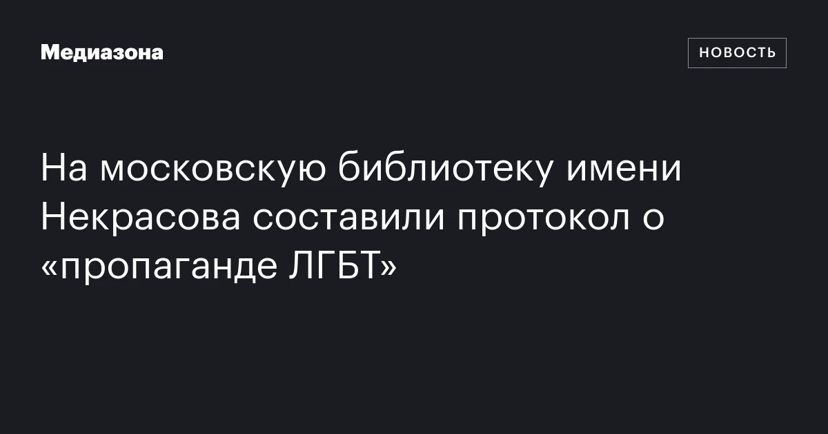 На московскую библиотеку имени Некрасова составили протокол о «пропаганде ЛГБТ»