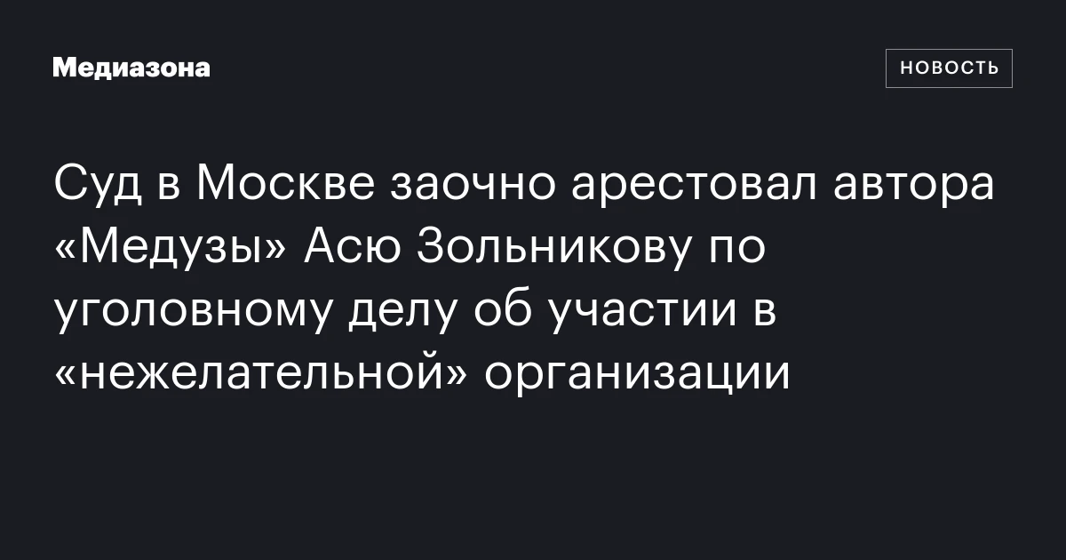 Суд в Москве заочно арестовал автора «Медузы» Асю Зольникову по уголовному делу об участии в «нежелательной» организации