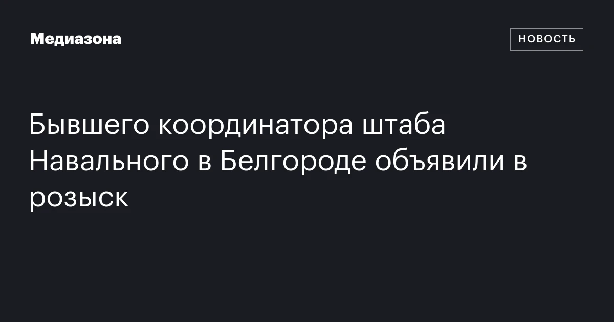 Бывшего координатора штаба Навального в Белгороде объявили в розыск