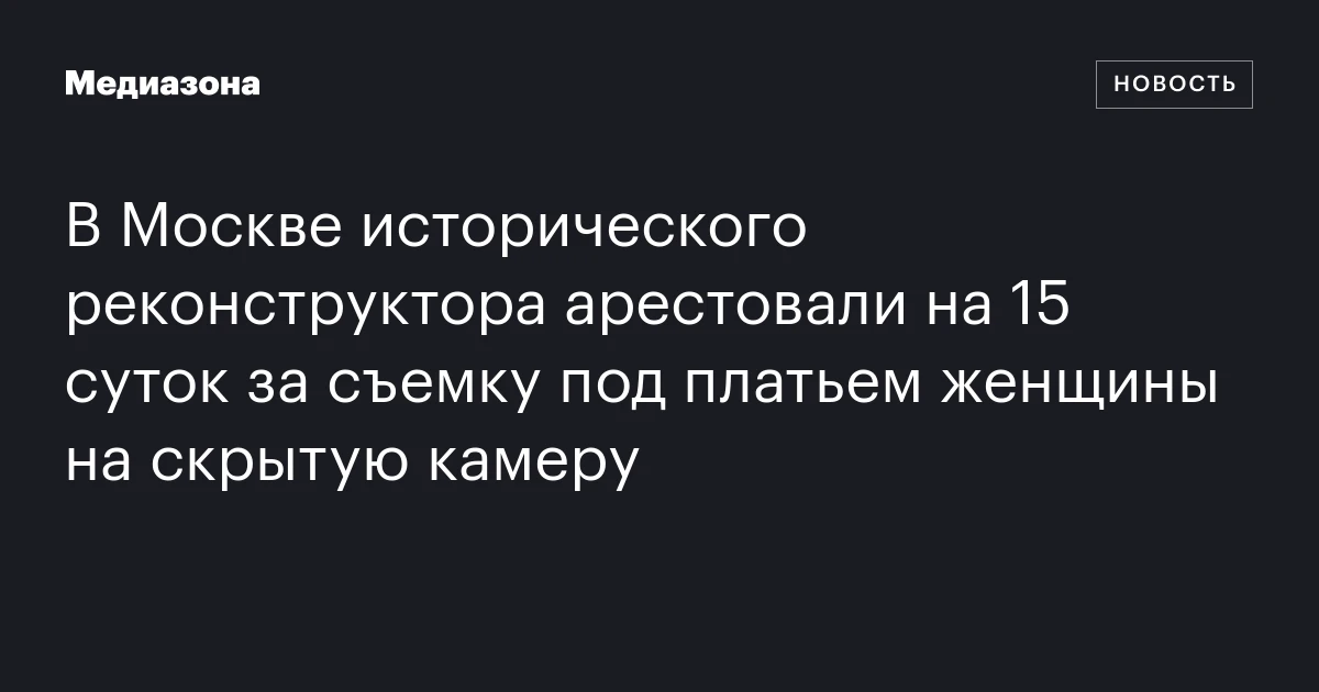В Москве исторического реконструктора арестовали на 15 суток за съемку под платьем женщины на скрытую камеру