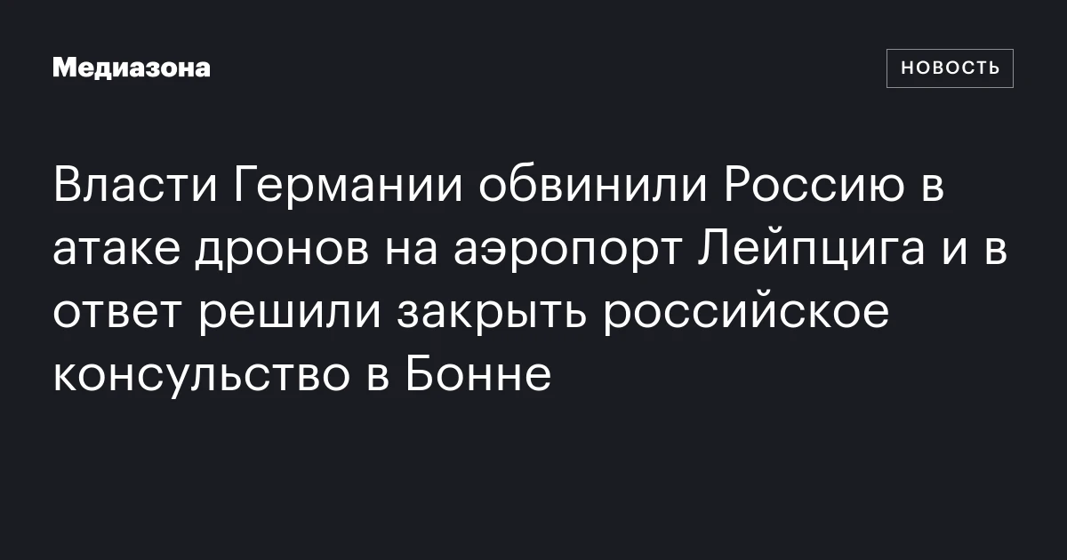 Власти Германии обвинили Россию в атаке дронов на аэропорт Лейпцига и в ответ решили закрыть российское консульство в Бонне