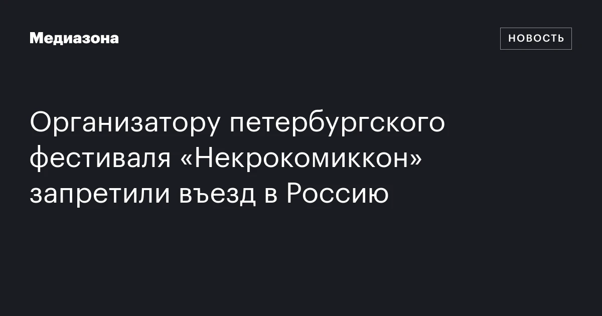 Организатору петербургского фестиваля «Некрокомиккон» запретили въезд в Россию